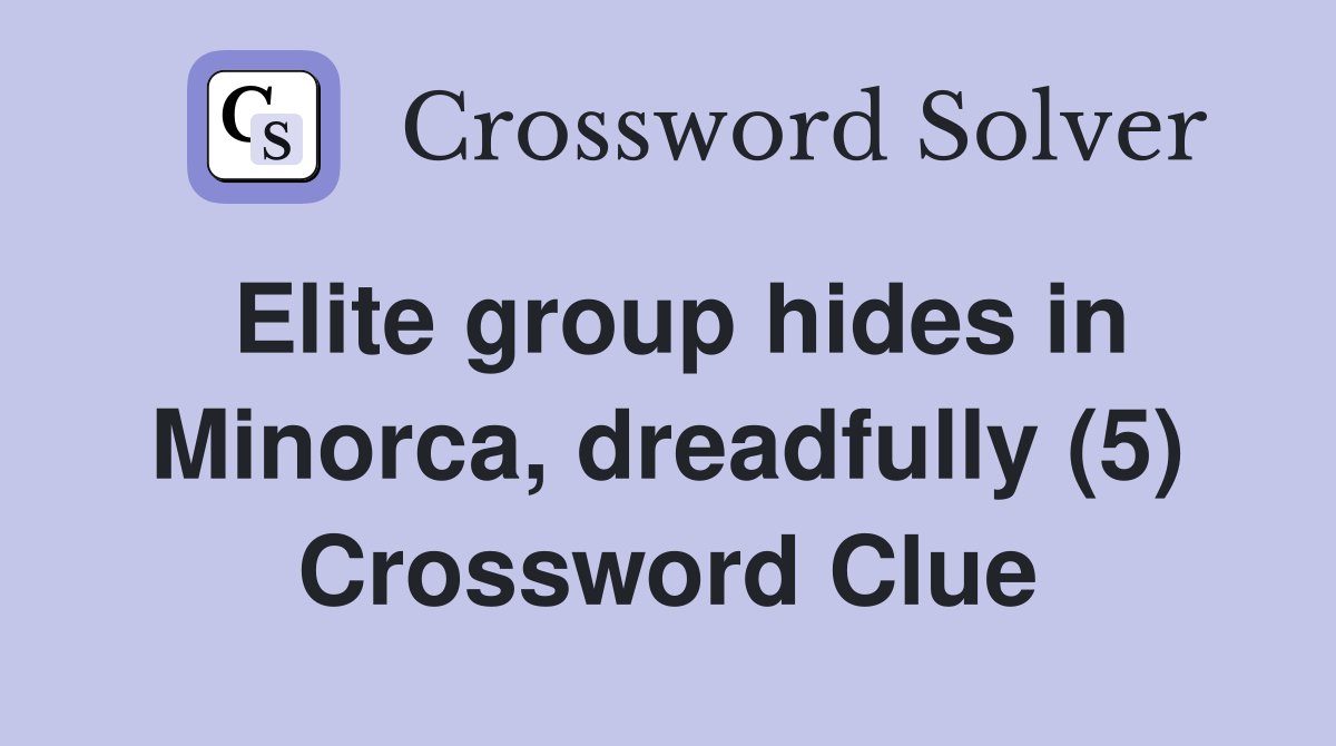Elite group hides in Minorca, dreadfully (5) Crossword Clue