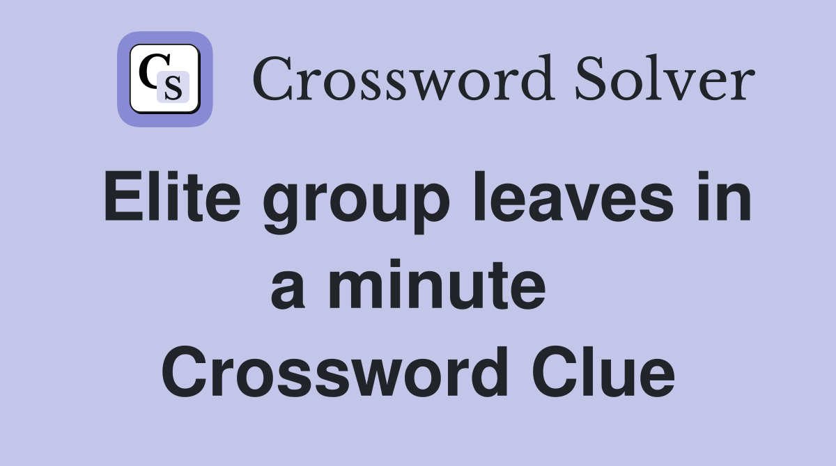 Elite group leaves in a minute  Crossword Clue