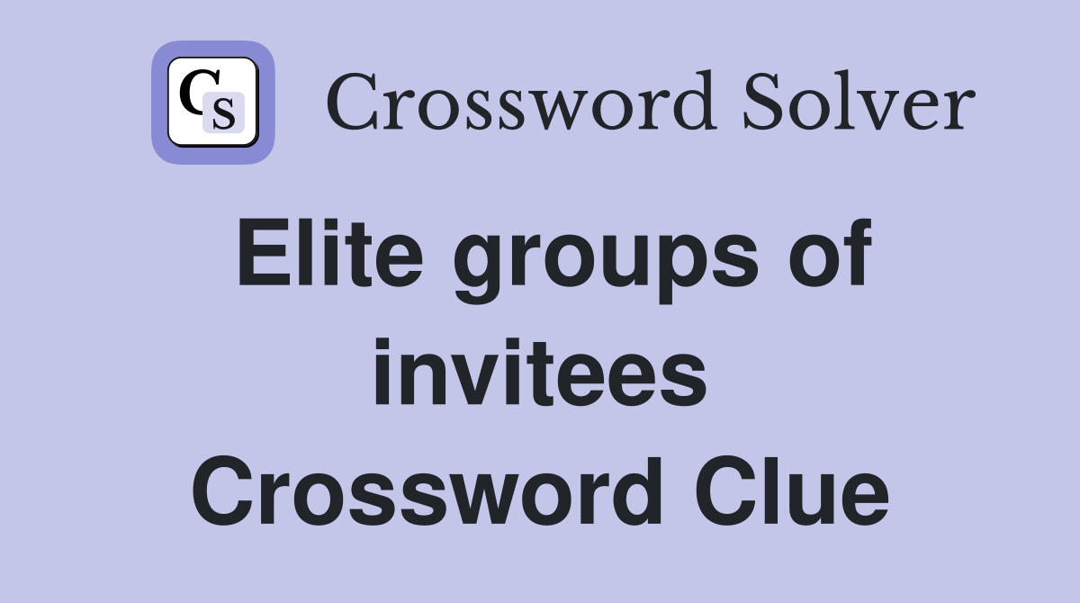 Elite groups of invitees Crossword Clue