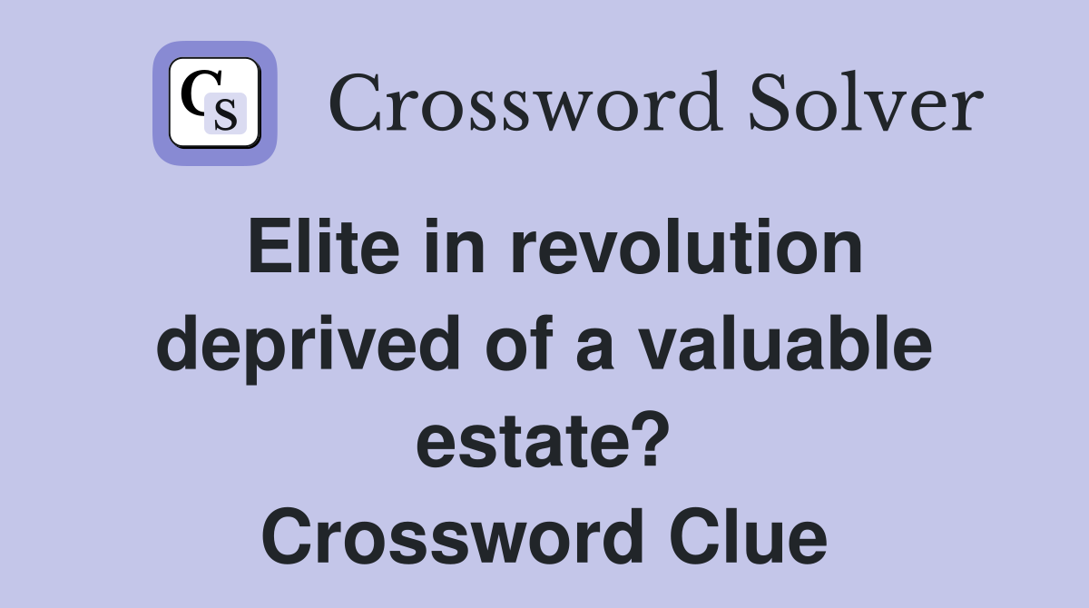 Elite in revolution deprived of a valuable estate? Crossword Clue