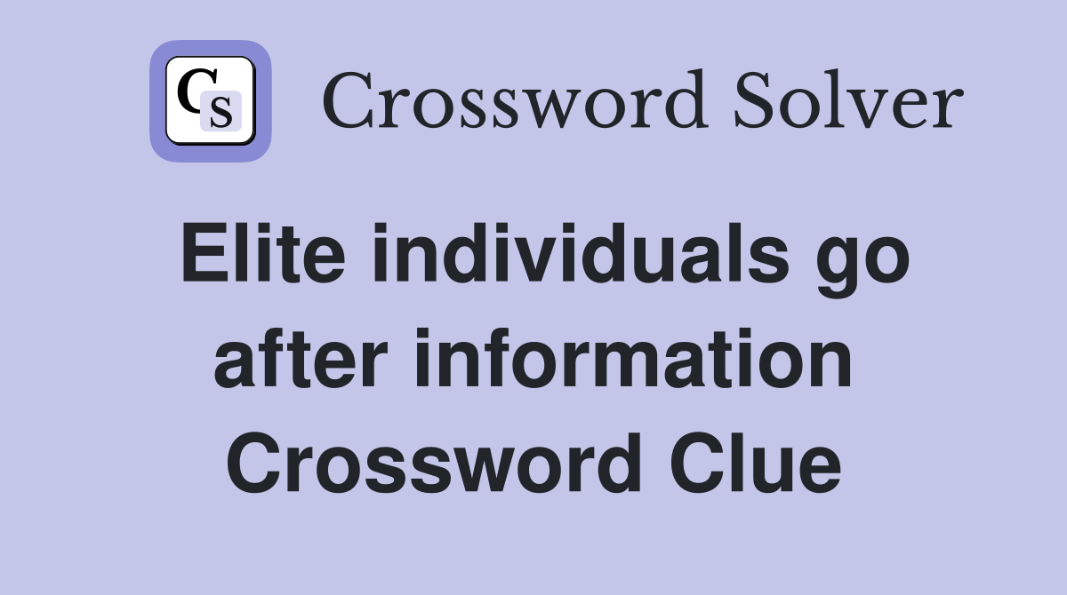 Elite individuals go after information Crossword Clue