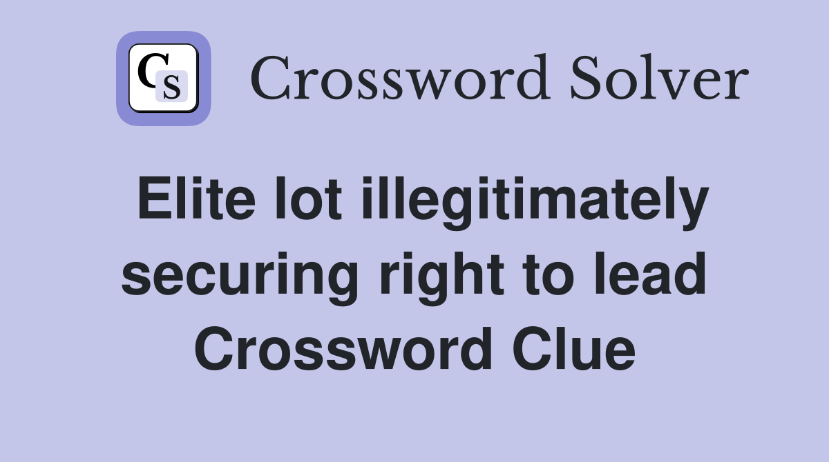 Elite lot illegitimately securing right to lead Crossword Clue