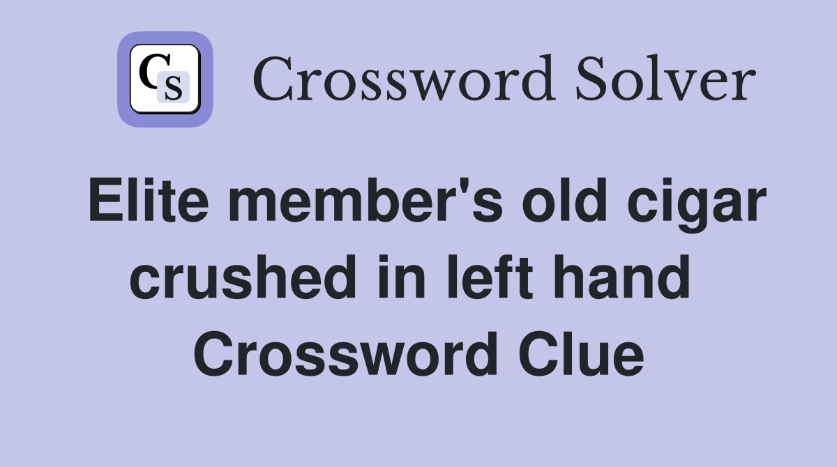 Elite member's old cigar crushed in left hand  Crossword Clue