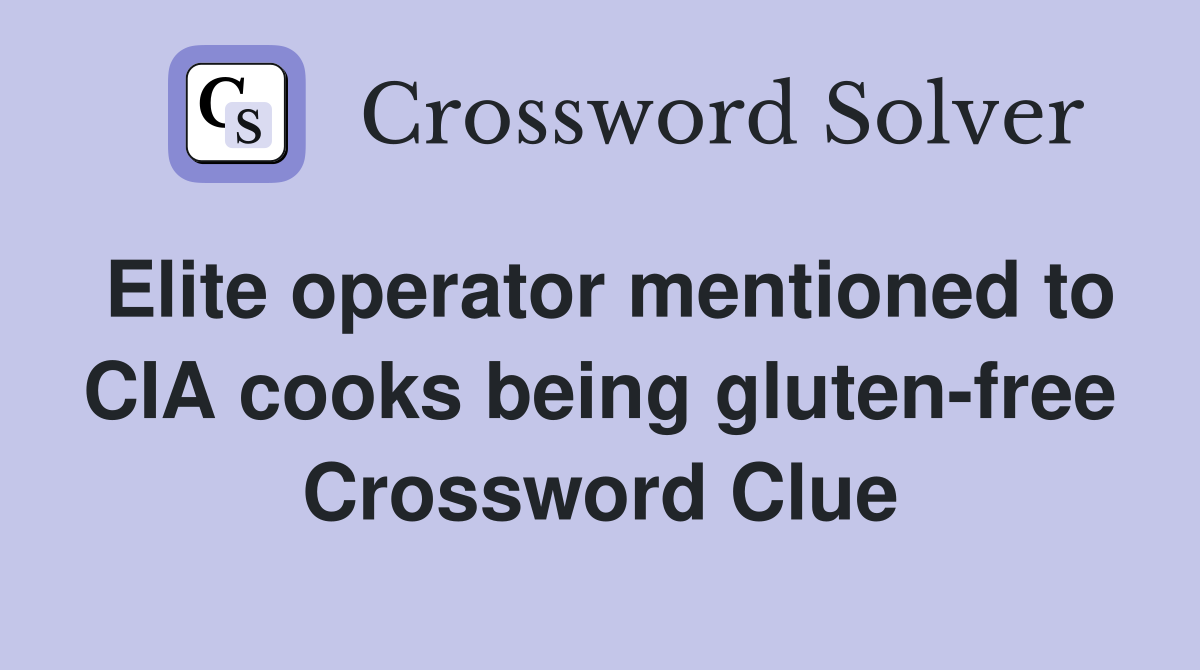 Elite operator mentioned to CIA cooks being gluten-free Crossword Clue