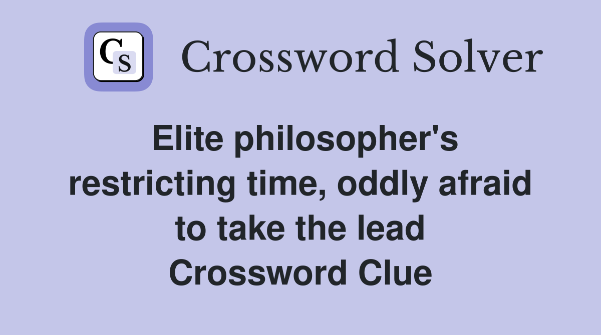 Elite philosopher's restricting time, oddly afraid to take the lead Crossword Clue