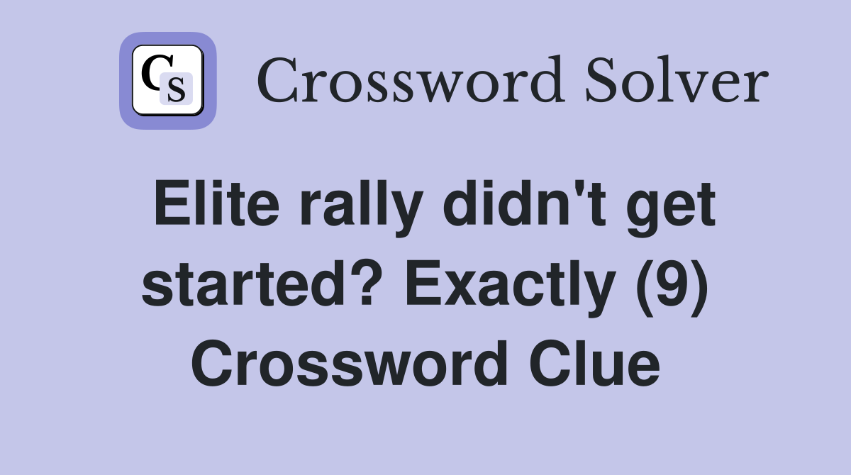 Elite rally didn't get started? Exactly (9) Crossword Clue