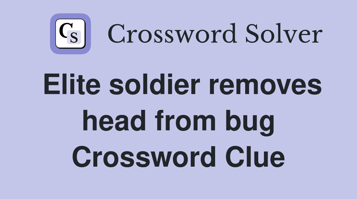 Elite soldier removes head from bug Crossword Clue