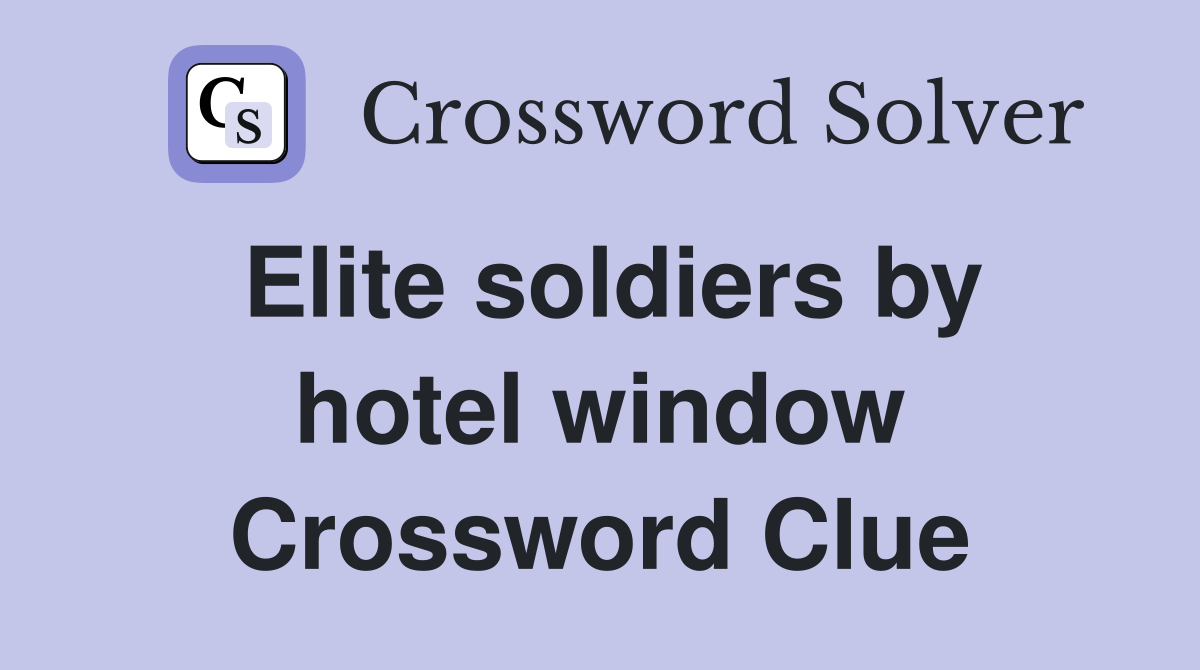 Elite soldiers by hotel window Crossword Clue
