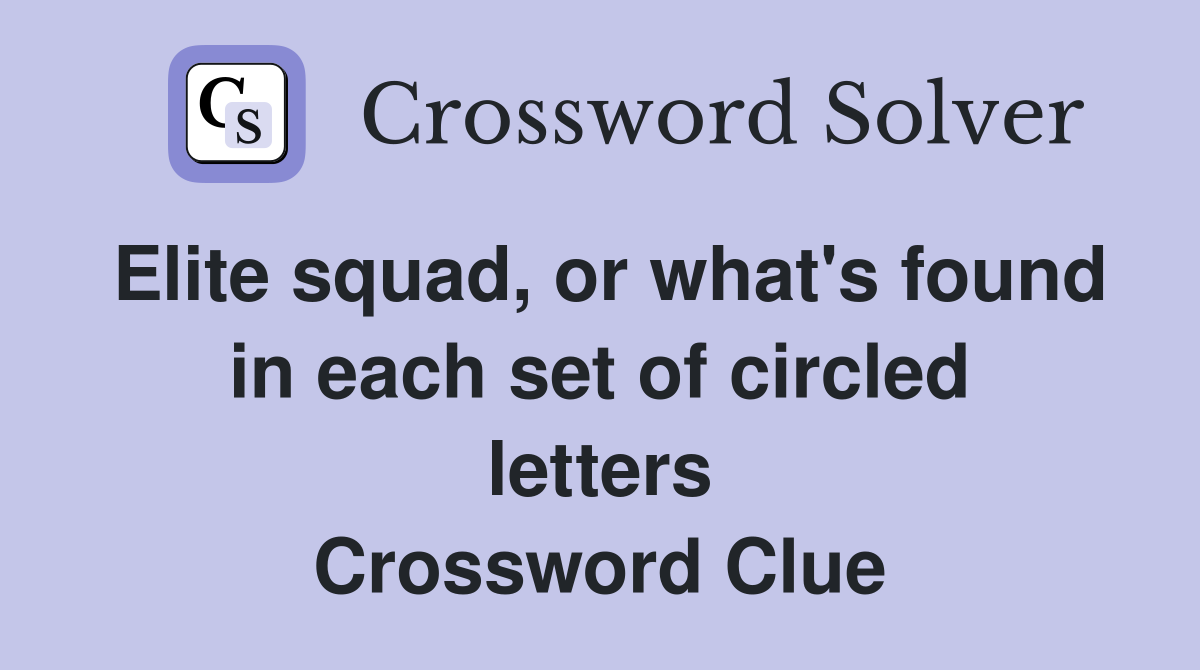 Elite squad, or what's found in each set of circled letters Crossword Clue