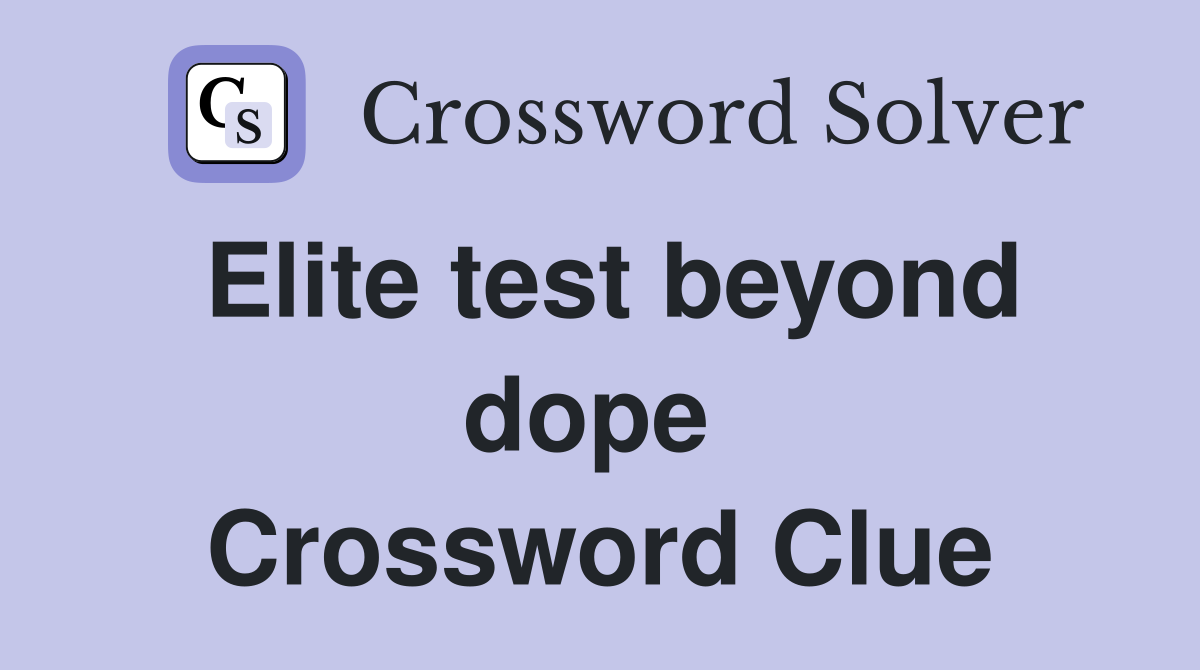 Elite test beyond dope  Crossword Clue