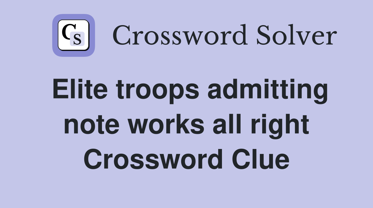Elite troops admitting note works all right Crossword Clue