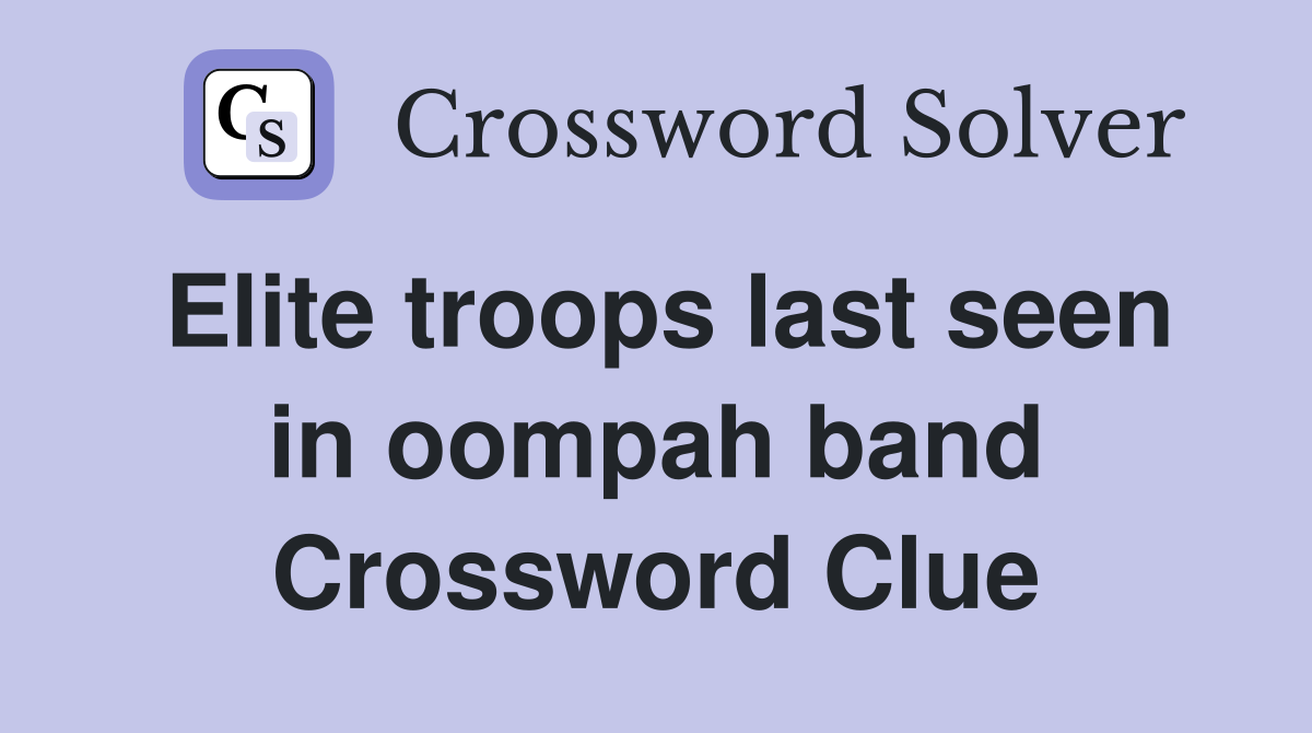 Elite troops last seen in oompah band Crossword Clue