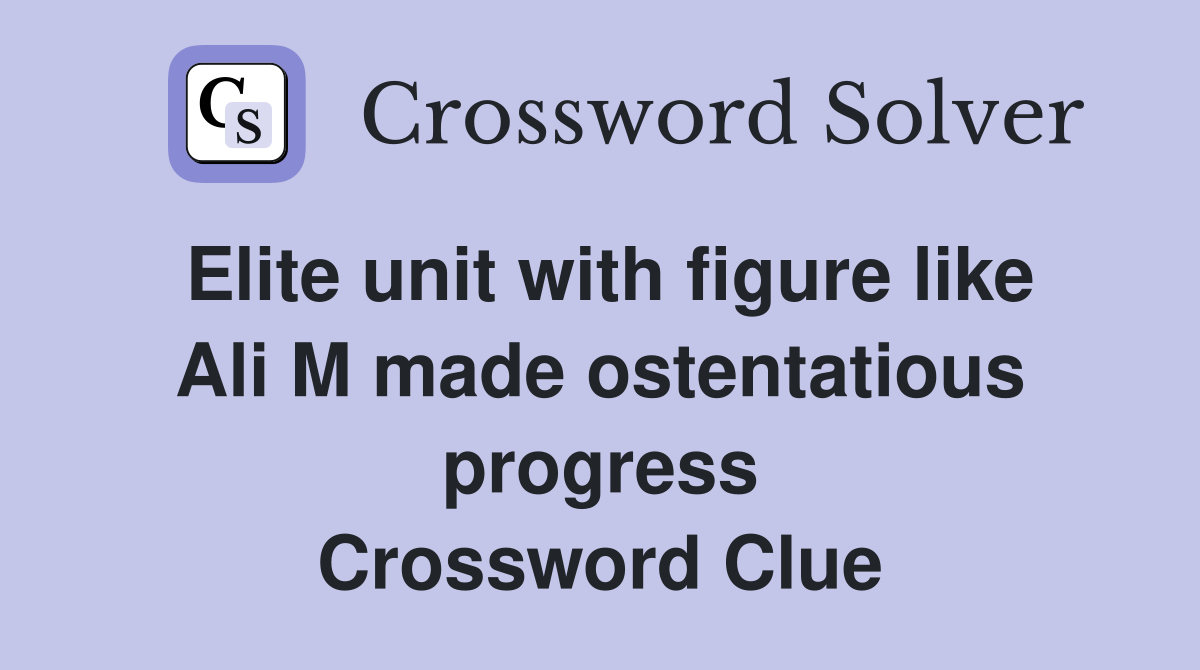 Elite unit with figure like Ali M made ostentatious progress Crossword Clue