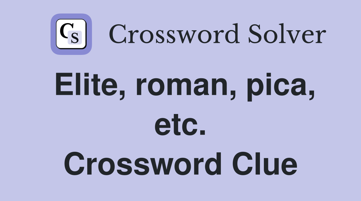 Elite, roman, pica, etc. Crossword Clue