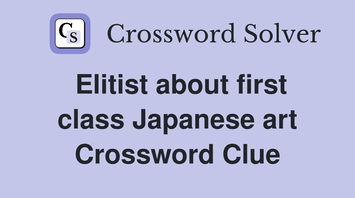 Elitist about first class Japanese art Crossword Clue
