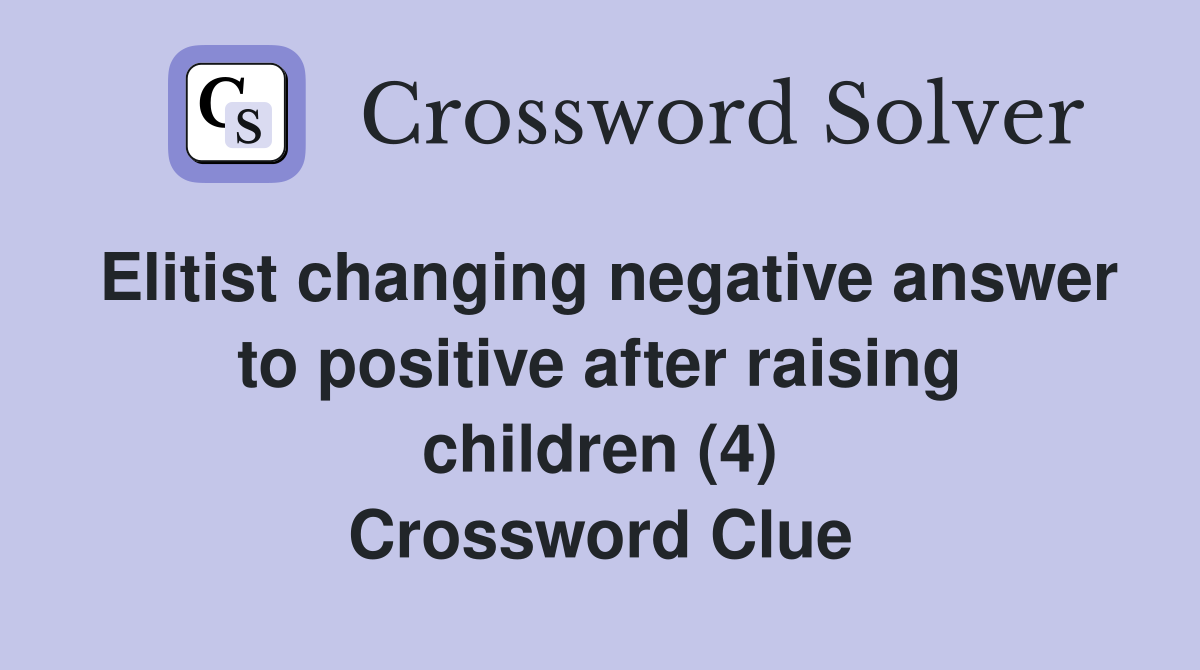 Elitist changing negative answer to positive after raising children (4) Crossword Clue