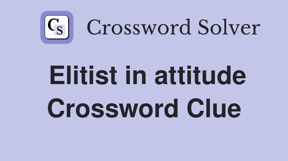 Elitist in attitude Crossword Clue