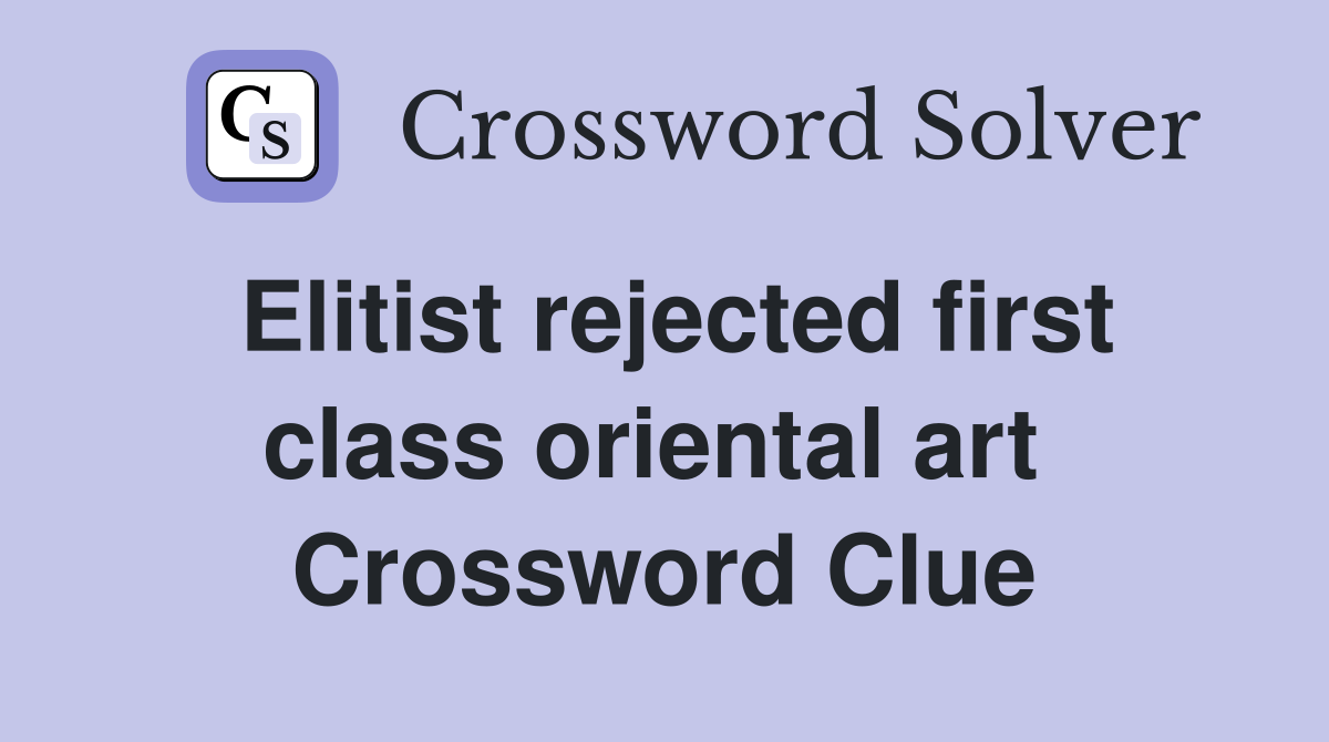 Elitist rejected first class oriental art  Crossword Clue
