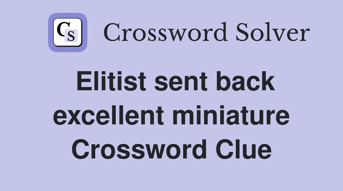 Elitist sent back excellent miniature Crossword Clue