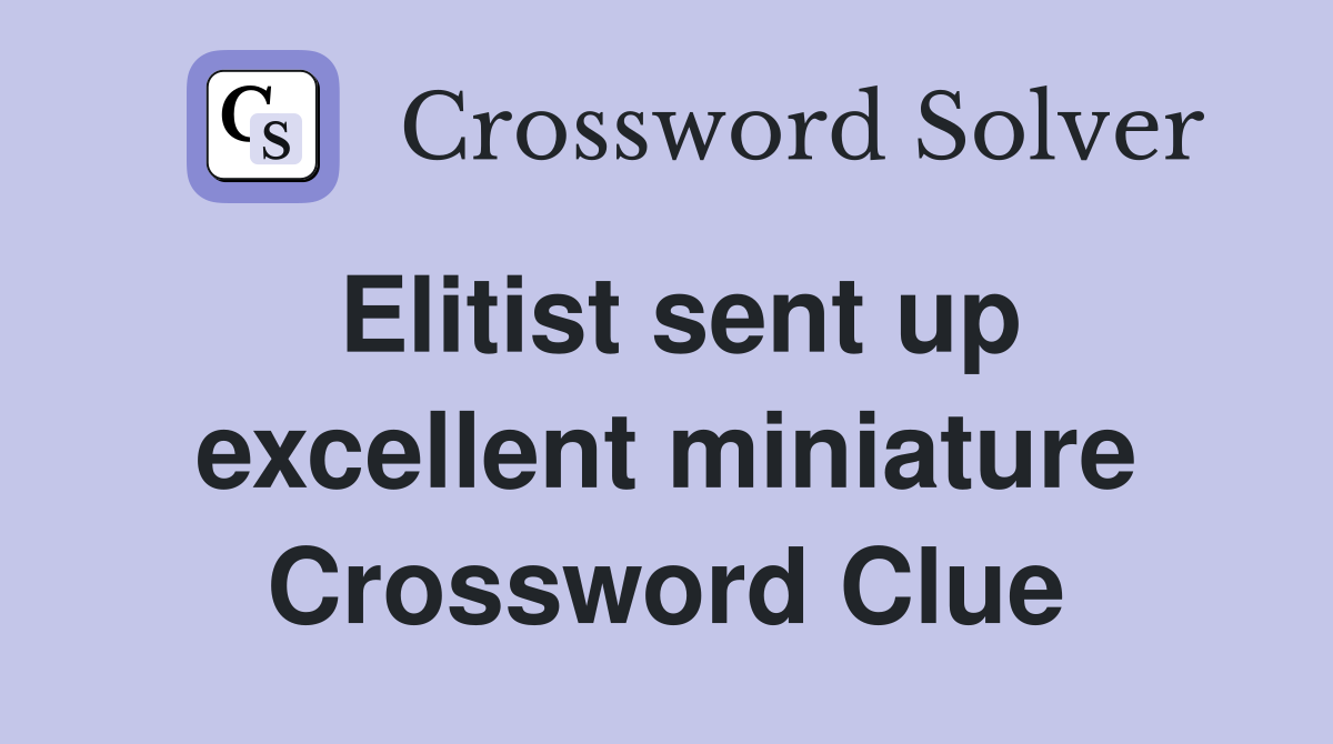Elitist sent up excellent miniature Crossword Clue