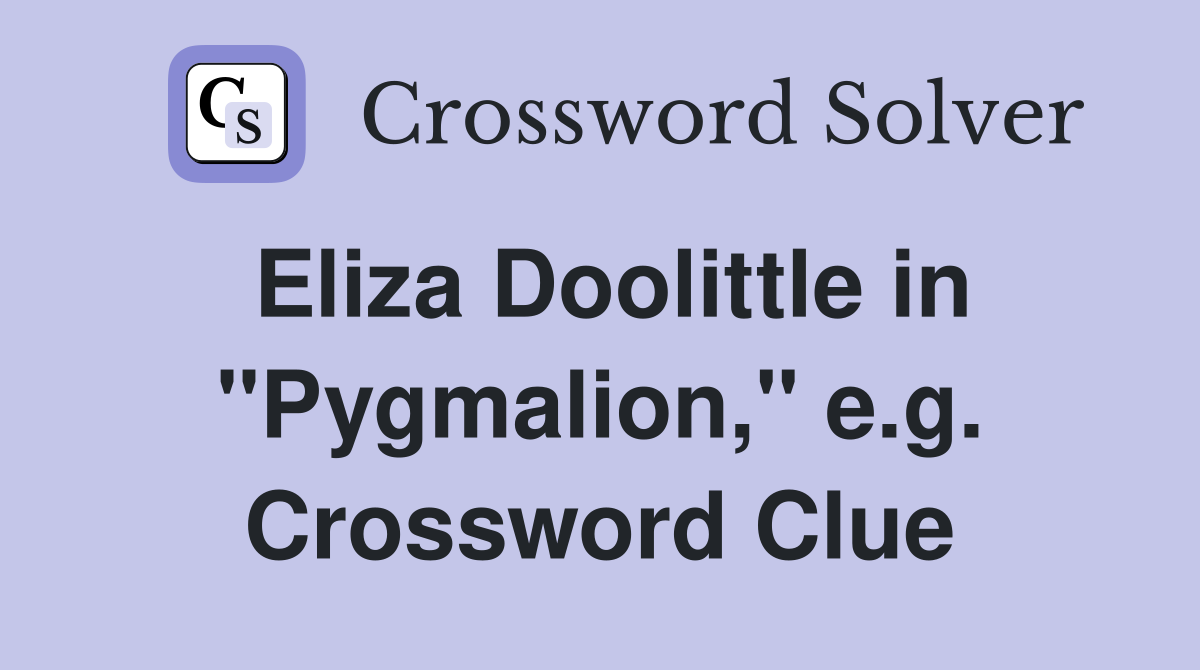 Eliza Doolittle in "Pygmalion," e.g. Crossword Clue