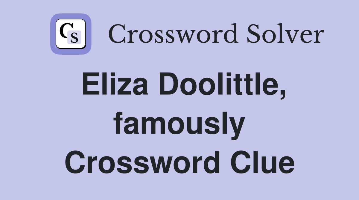Eliza Doolittle, famously Crossword Clue