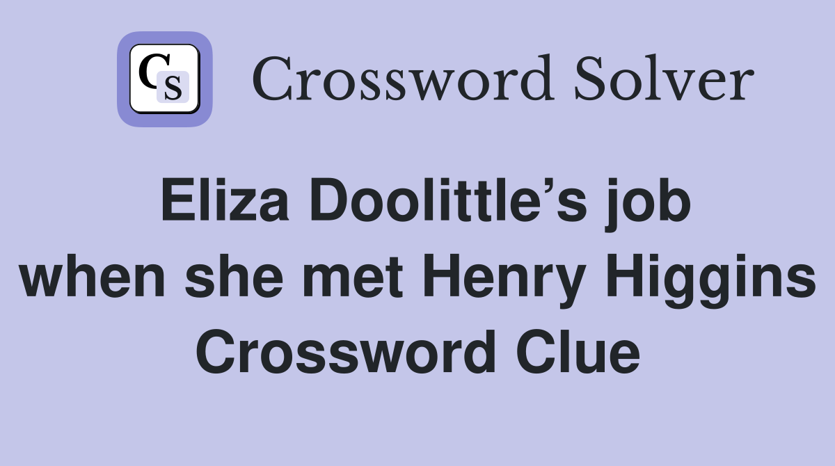 Eliza Doolittle’s job when she met Henry Higgins Crossword Clue