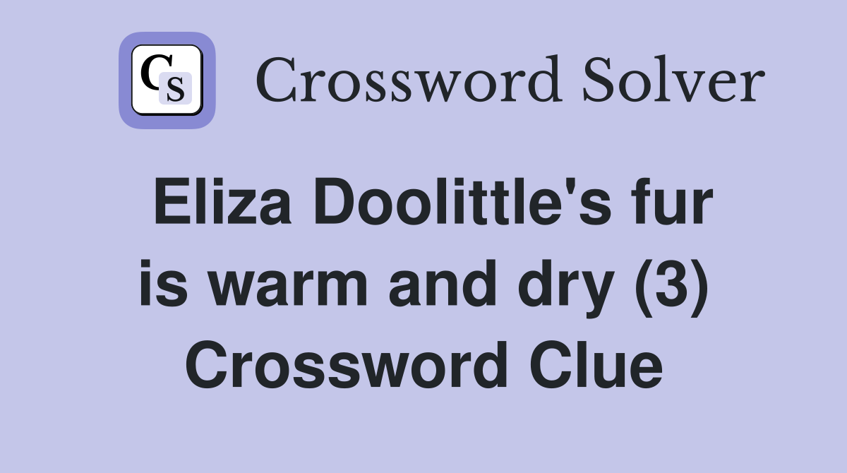 Eliza Doolittle's fur is warm and dry (3) Crossword Clue
