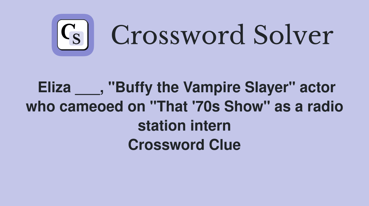 Eliza ___, "Buffy the Vampire Slayer" actor who cameoed on "That '70s Show" as a radio station intern Crossword Clue