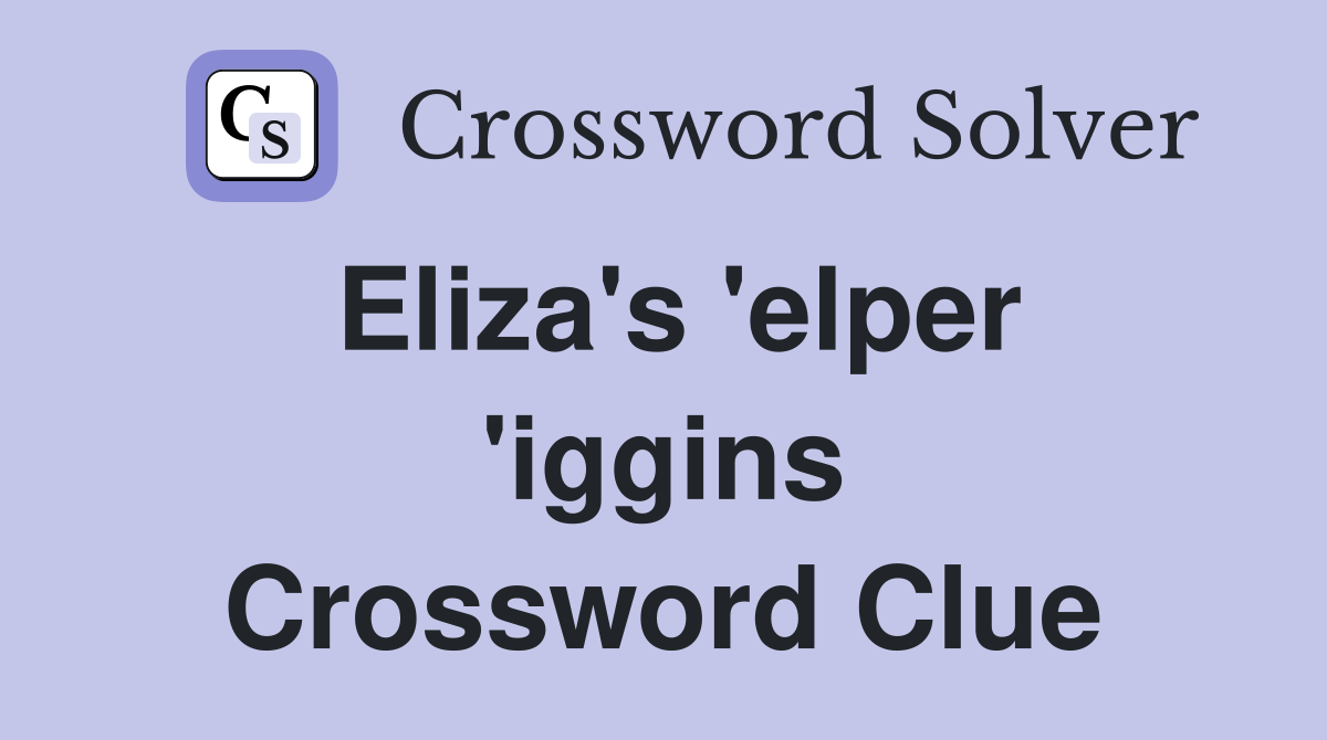Eliza's 'elper 'iggins Crossword Clue