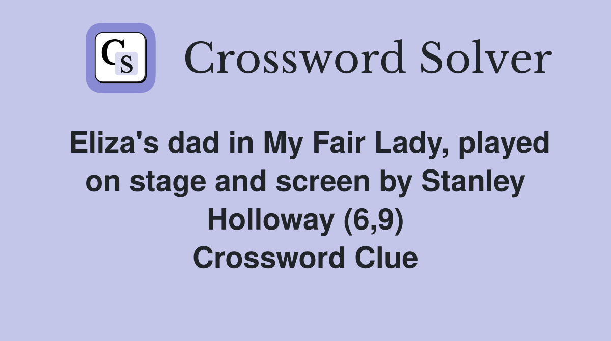 Eliza's dad in My Fair Lady, played on stage and screen by Stanley Holloway (6,9) Crossword Clue