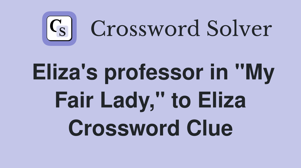 Eliza's professor in "My Fair Lady," to Eliza Crossword Clue