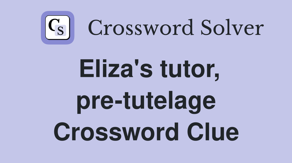 Eliza's tutor, pre-tutelage Crossword Clue