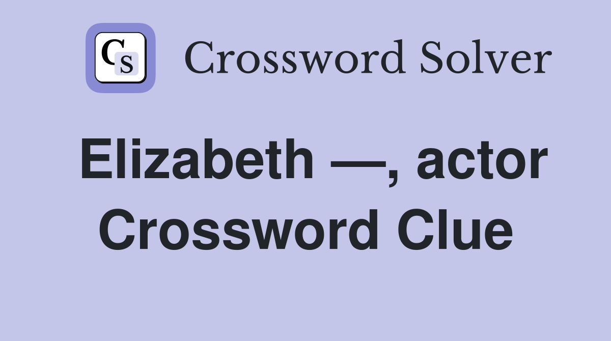 Elizabeth —, actor Crossword Clue