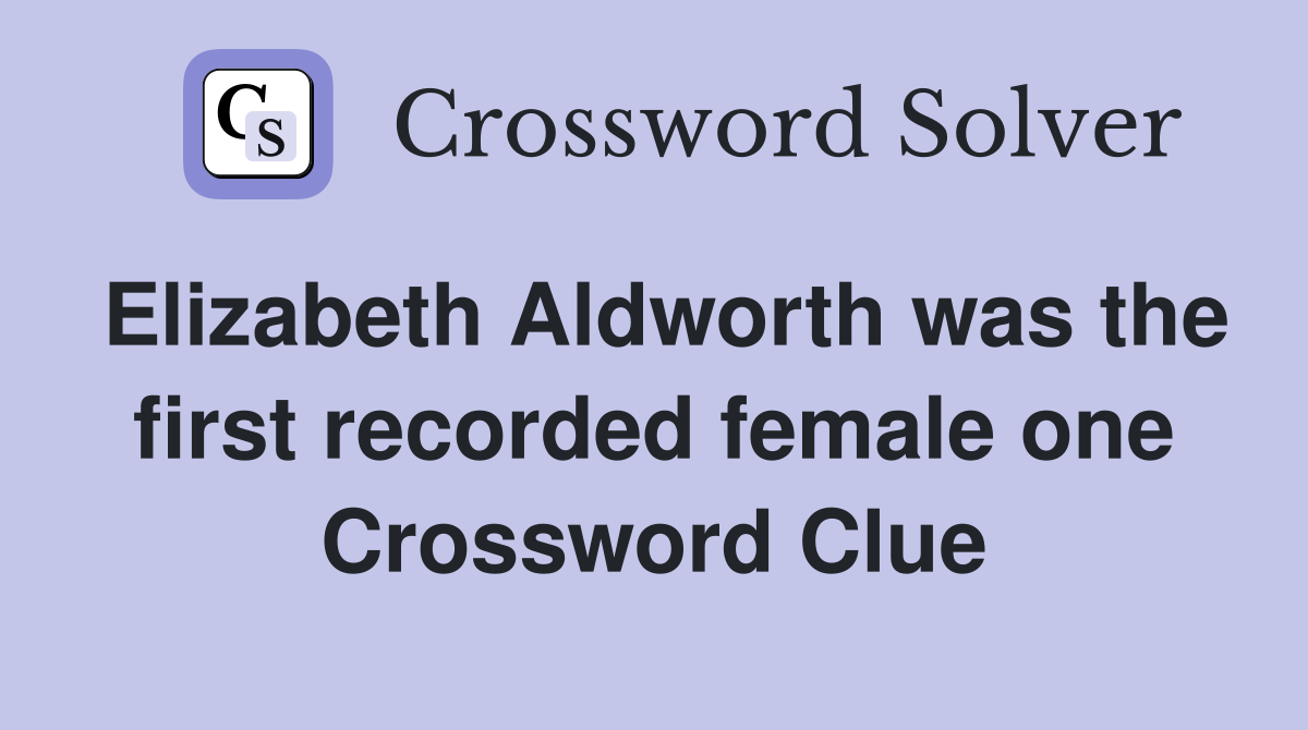 Elizabeth Aldworth was the first recorded female one Crossword Clue