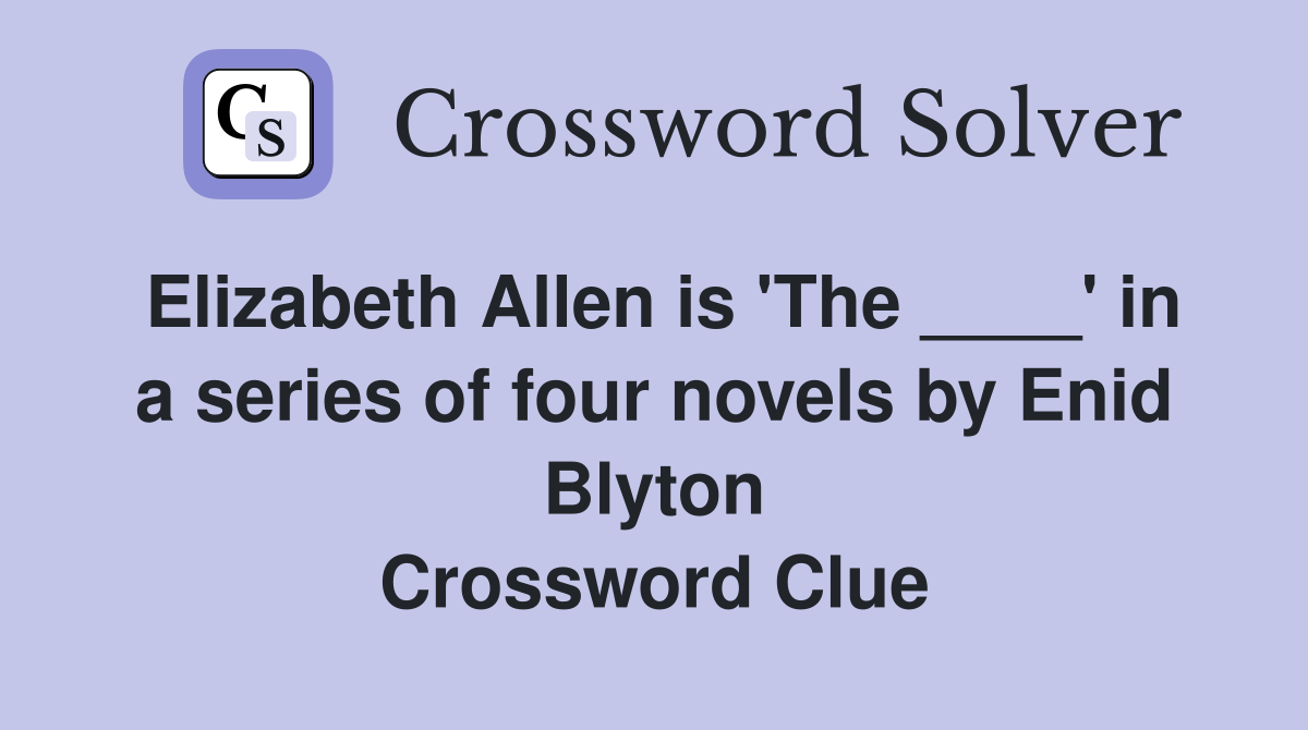 Elizabeth Allen is 'The ____' in a series of four novels by Enid Blyton Crossword Clue