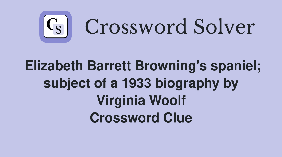 Elizabeth Barrett Browning's spaniel; subject of a 1933 biography by Virginia Woolf Crossword Clue