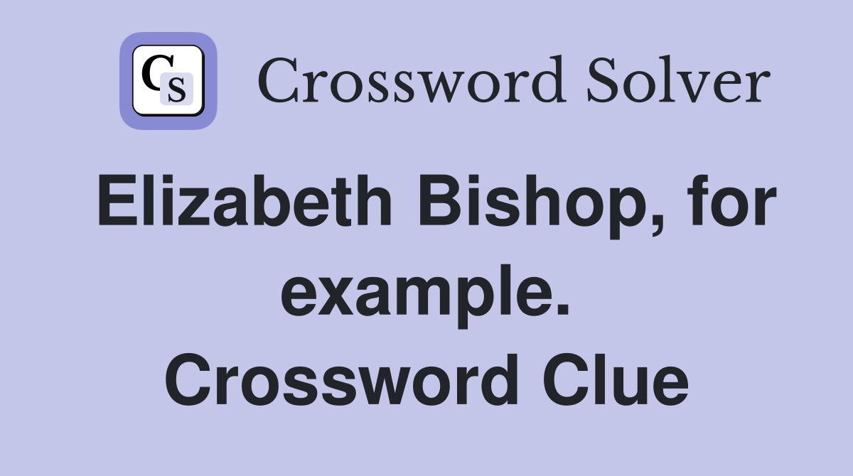 Elizabeth Bishop, for example. Crossword Clue
