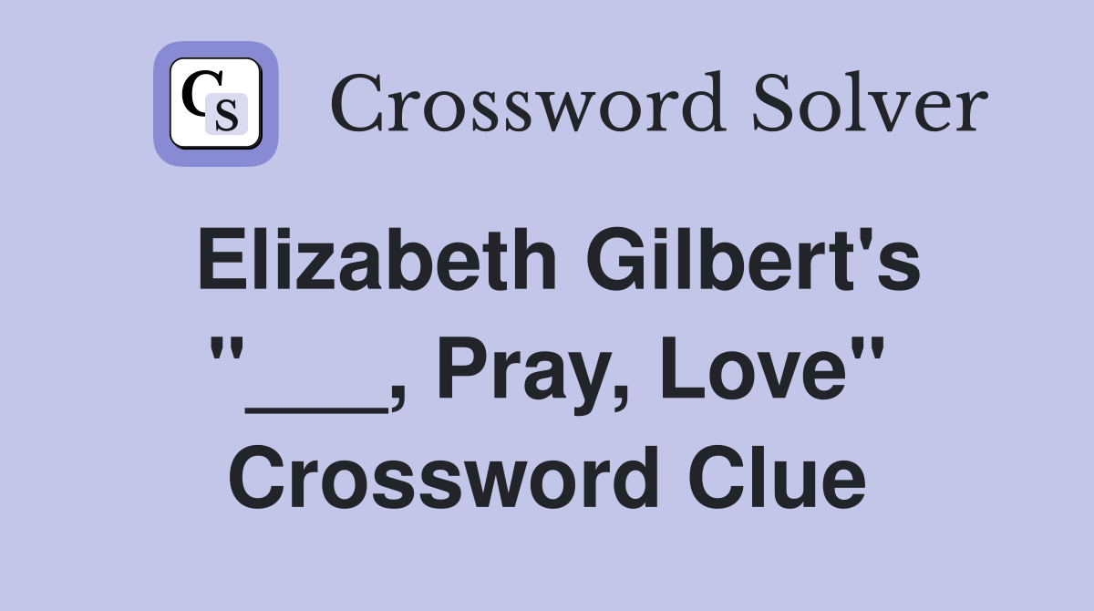Elizabeth Gilbert's "___, Pray, Love" Crossword Clue