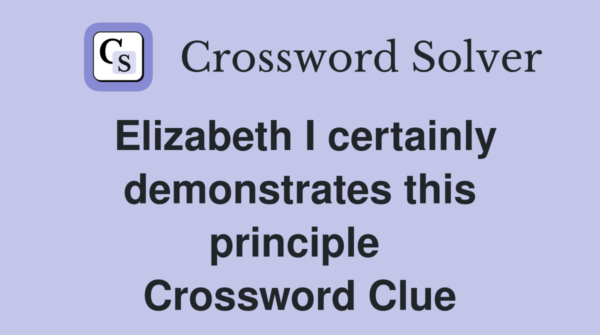 Elizabeth I certainly demonstrates this principle  Crossword Clue