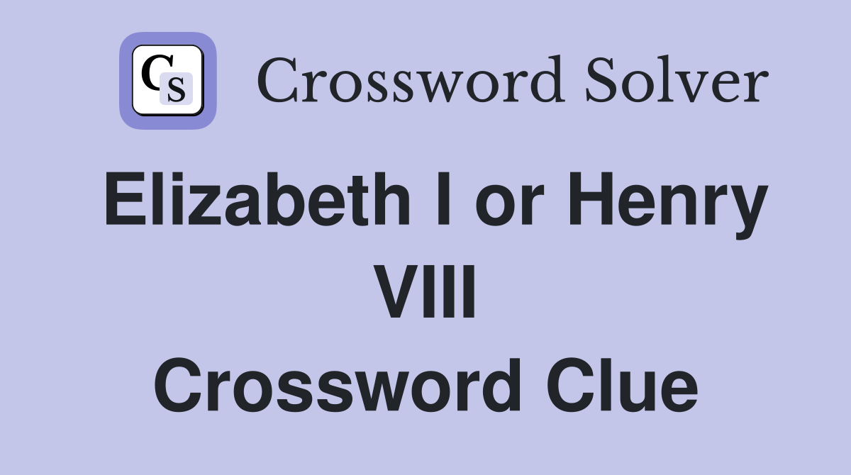 Elizabeth I or Henry VIII Crossword Clue