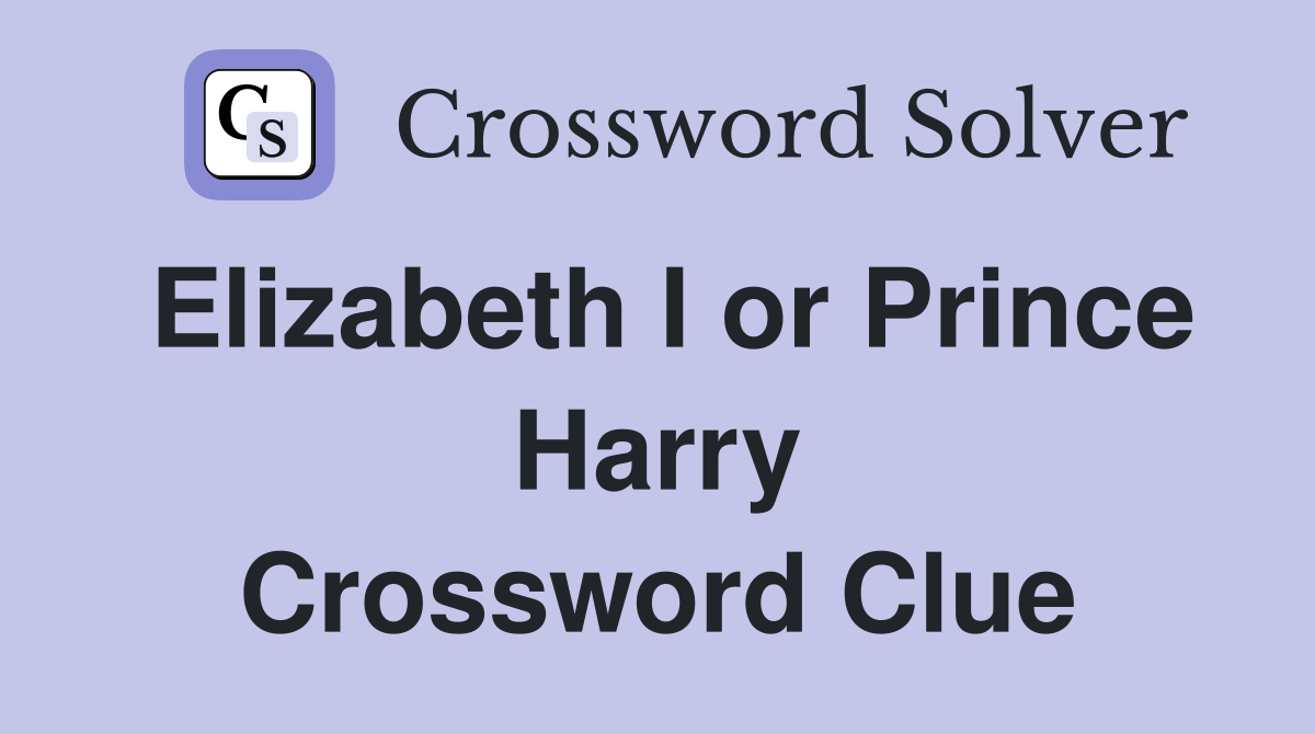 Elizabeth I or Prince Harry Crossword Clue