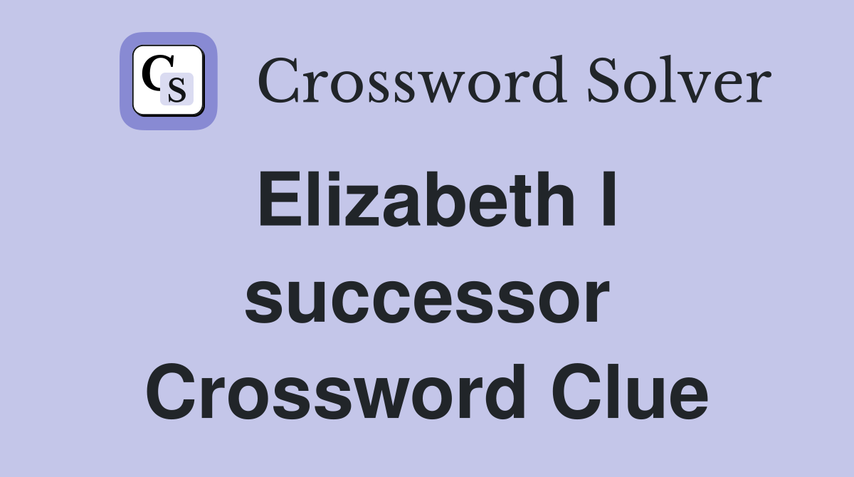 Elizabeth I successor Crossword Clue