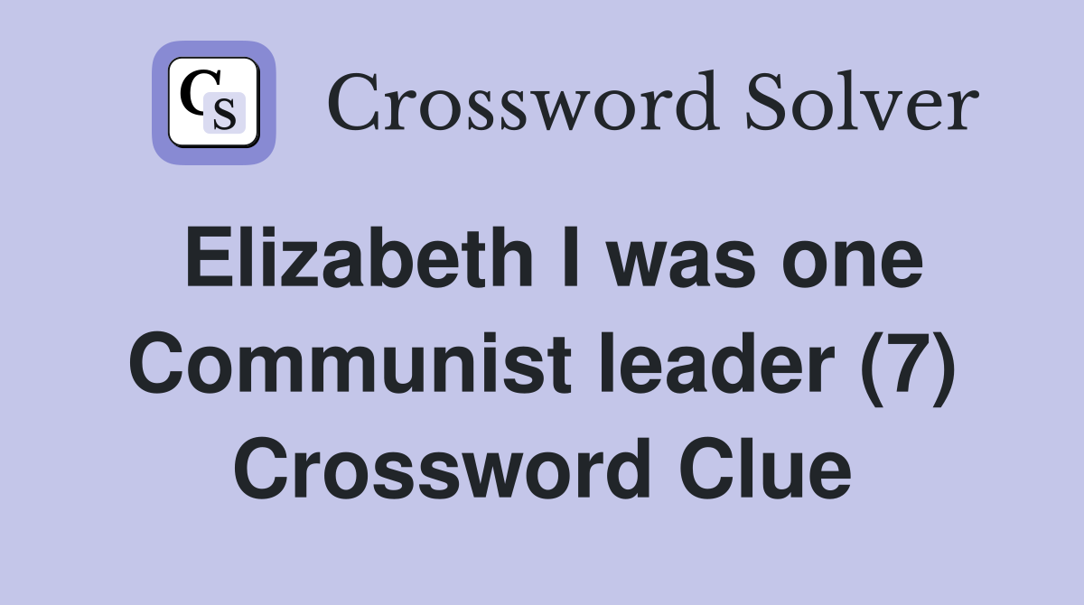 Elizabeth I was one Communist leader (7) Crossword Clue