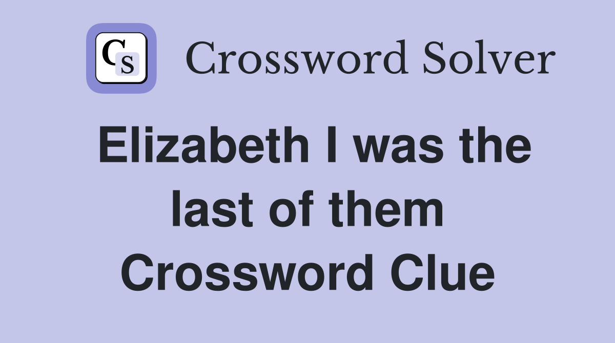 Elizabeth I was the last of them Crossword Clue