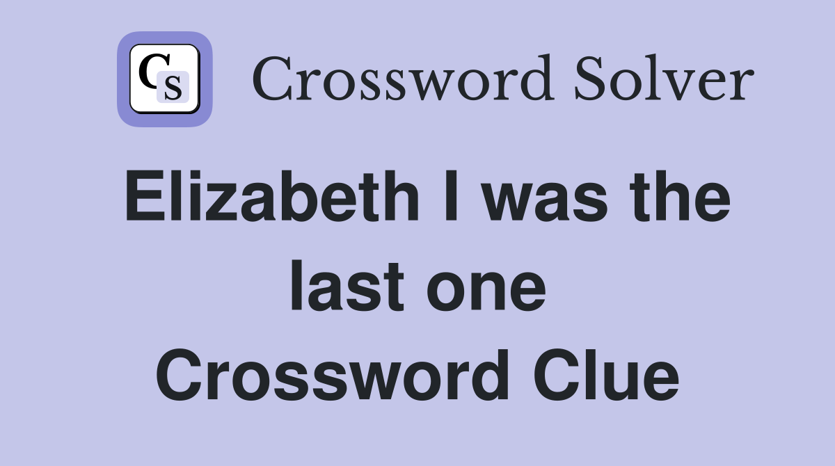 Elizabeth I was the last one Crossword Clue