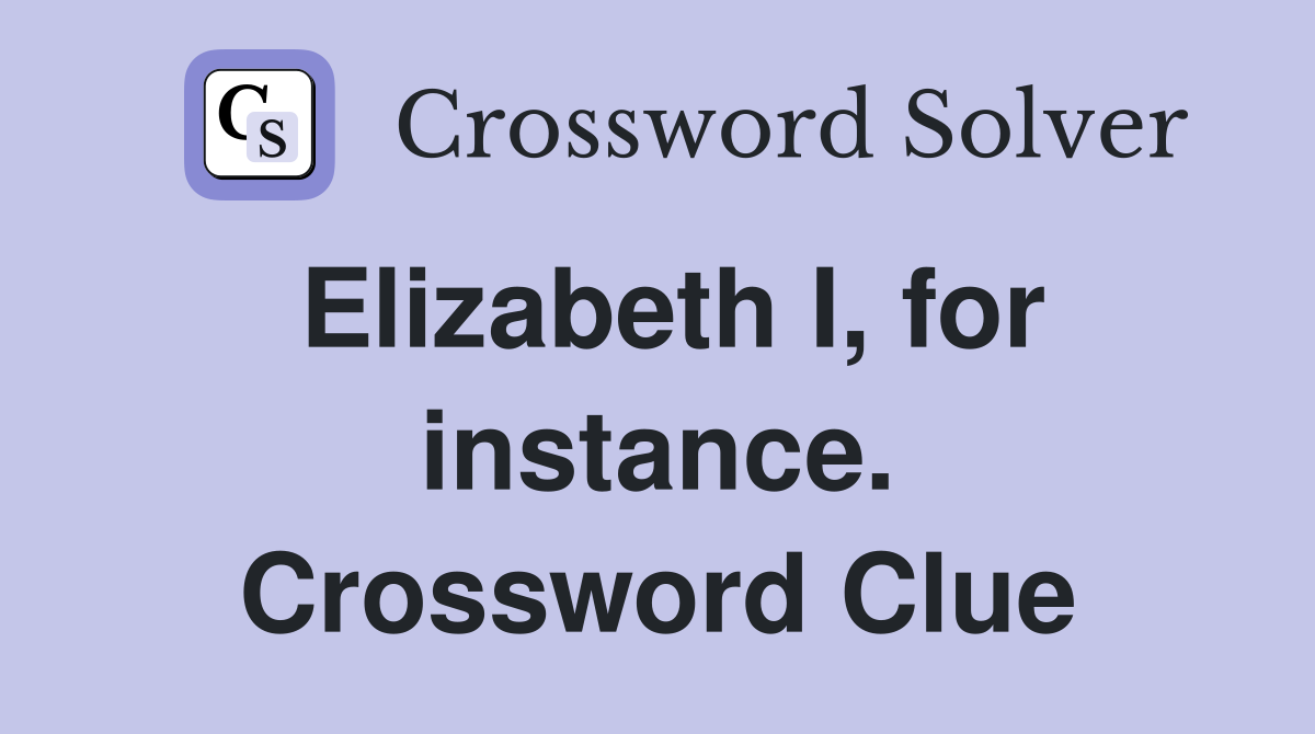 Elizabeth I, for instance. Crossword Clue