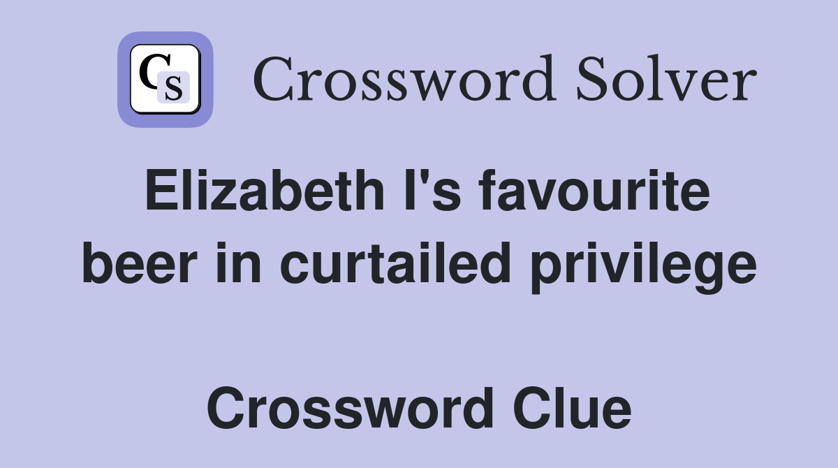 Elizabeth I's favourite beer in curtailed privilege  Crossword Clue