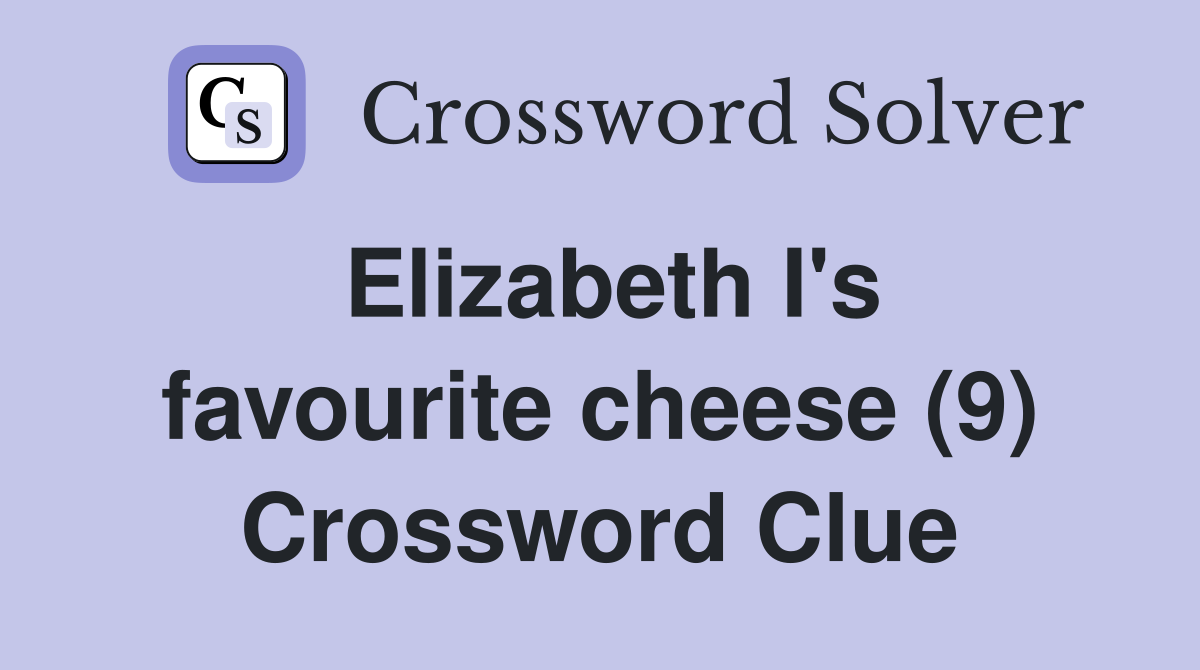 Elizabeth I's favourite cheese (9) Crossword Clue