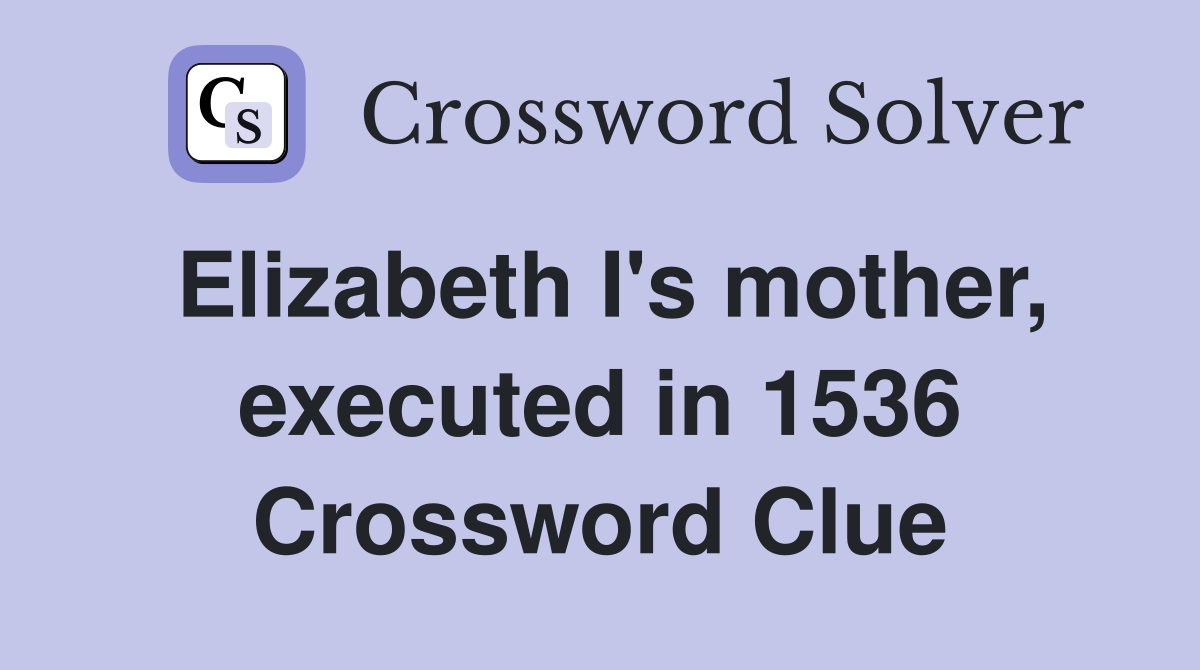 Elizabeth I's mother, executed in 1536 Crossword Clue